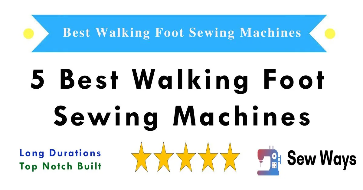 5 Best Walking Foot Sewing Machines In 2026